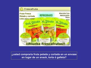 ¿usted compraría fruta pelada y cortada en un envase en lugar de un snack, torta ó galleta? 