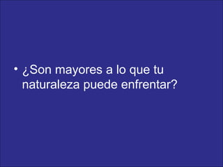 ¿Son mayores a lo que tu naturaleza puede enfrentar? 