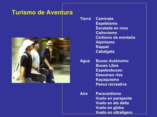 Turismo de Aventura Tierra Caminata Espeleismo Escalada en roca Cañonismo Ciclismo de montaña Alpinismo Rappel Cabalgata Agua Buceo Autónomo Buceo Libre Espeleobuceo Descenso ríos Kayaquismo Pesca recreativa Aire Paracaidismo Vuelo en parapente Vuelo en ala delta Vuelo en globo Vuelo en ultraligero 