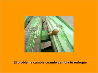 El problema cambia cuando cambia tu enfoque 