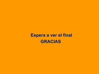 Espera a ver el final GRACIAS 