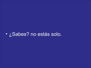 ¿Sabes? no estás solo. 