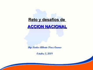 Reto y desafíos de  ACCION NACIONAL Dip. Carlos Alberto Pérez Cuevas Octubre 3, 2008 