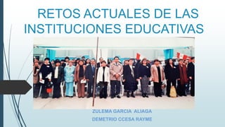 RETOS ACTUALES DE LAS
INSTITUCIONES EDUCATIVAS
ZULEMA GARCIA ALIAGA
DEMETRIO CCESA RAYME
 