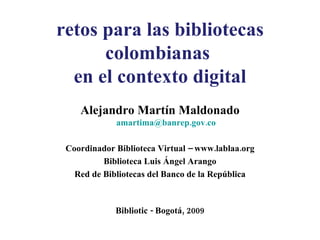 retos para las bibliotecas colombianas  en el contexto digital ,[object Object],[object Object],[object Object],[object Object],[object Object]