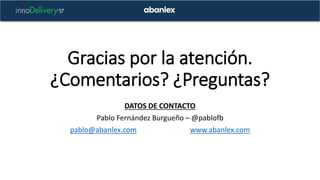 Gracias por la atención.
¿Comentarios? ¿Preguntas?
DATOS DE CONTACTO
Pablo Fernández Burgueño – @pablofb
pablo@abanlex.com...