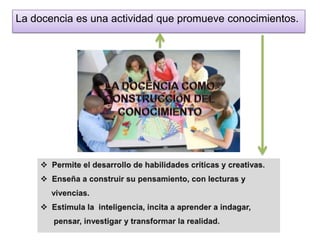 La docencia es una actividad que promueve conocimientos.
 