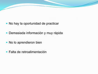  No hay la oportunidad de practicar


 Demasiada información y muy rápida


 No lo aprendieron bien


 Falta de retroalimentación
 