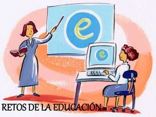 RETOS DE LA EDUCACIÓN
 