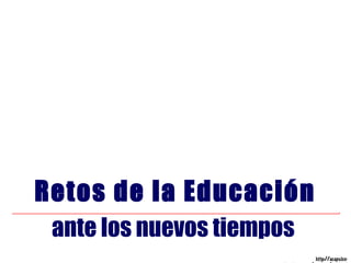 ante los nuevos tiempos
Retos de la Educación
http://acapulco-
 