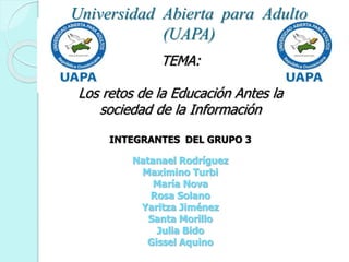 Universidad Abierta para Adulto
(UAPA)
TEMA:
Los retos de la Educación Antes la
sociedad de la Información
María Magdalena Nova Ferreras
 
