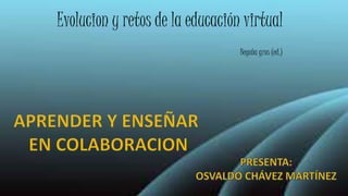 Evolucion y retos de la educación virtual
Begoña gros (ed.)
 
