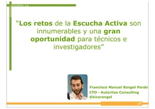 consulting, s.a.
autoritas
“Los retos de la Escucha Activa son
innumerables y una gran
oportunidad para técnicos e
investigadores”
28
Francisco Manuel Rangel Pardo
CTO - Autoritas Consulting
@kicorangel
 