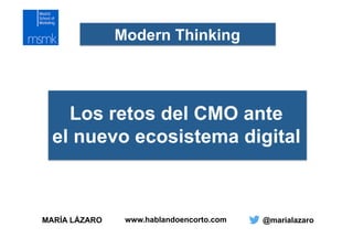 MARÍA LÁZARO @marialazaro
Modern Thinking
Los retos del CMO ante
el nuevo ecosistema digital
www.hablandoencorto.com
 