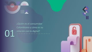 01
¿Quién es el consumidor
Colombiano y cómo es su
relación con lo digital?
 