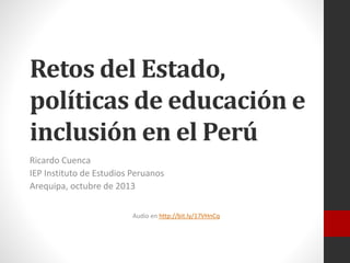 Retos del Estado,
políticas de educación e
inclusión en el Perú
Ricardo Cuenca
IEP Instituto de Estudios Peruanos
Arequipa, octubre de 2013
Audio en http://bit.ly/17VHnCq

 