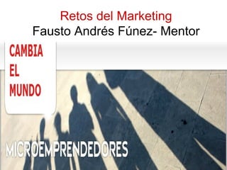 Retos del Marketing
Fausto Andrés Fúnez- Mentor

 
