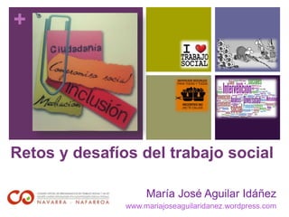 +
Retos y desafíos del trabajo social
María José Aguilar Idáñez
www.mariajoseaguilaridanez.wordpress.com
 