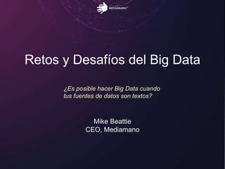 Retos y Desafíos del Big Data
¿Es posible hacer Big Data cuando
tus fuentes de datos son textos?
Mike Beattie
CEO, Mediamano
 