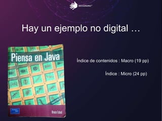 Hay un ejemplo no digital …
Índice de contenidos : Macro (19 pp)
Índice : Micro (24 pp)
 