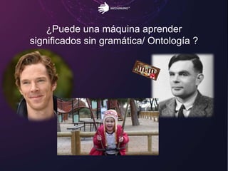 ¿Puede una máquina aprender
significados sin gramática/ Ontología ?
 