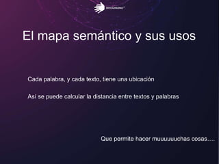 El mapa semántico y sus usos
Cada palabra, y cada texto, tiene una ubicación
Así se puede calcular la distancia entre textos y palabras
Que permite hacer muuuuuuchas cosas….
 