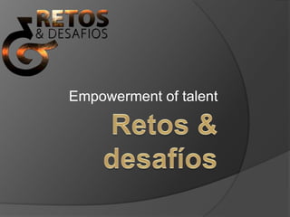 Retos & desafíos Empowerment of talent 
