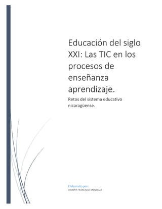 Educación del siglo
XXI: Las TIC en los
procesos de
enseñanza
aprendizaje.
Retos del sistema educativo
nicaragüense.
Elaborado por:
JHONNY FRANCISCO MENDOZA
 