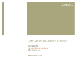 Retos de la educación superior
UOC 260412
www.xaviermarcet.com
@XavierMarcet
26/04/2012
www.xaviermarcet.com 1
 