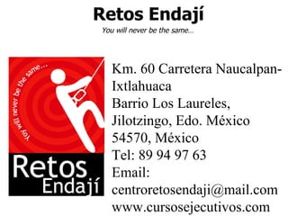 Retos Endají Km. 60 Carretera Naucalpan-Ixtlahuaca Barrio Los Laureles, Jilotzingo, Edo. México 54570, México Tel: 89 94 97 63 Email: centroretosendaji@mail.com www.cursosejecutivos.com You will never be the same… 