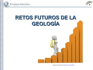 RETOS FUTUROS DE LARETOS FUTUROS DE LA
GEOLOGÍAGEOLOGÍA
Imagen de 3dman_eu en pixabay. Dominio público
 