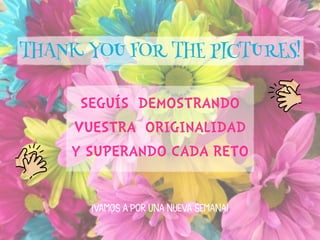 THANK YOU FOR THE PICTURES!
¡VAMOS A POR UNA NUEVA SEMANA!
SEGUÍS DEMOSTRANDO
VUESTRA ORIGINALIDAD
Y SUPERANDO CADA RETO