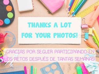 THANKS A LOT
FOR YOUR PHOTOS!
¡GRACIAS POR SEGUIR PARTICIPANDO EN
LOS RETOS DESPUÉS DE TANTAS SEMANAS!