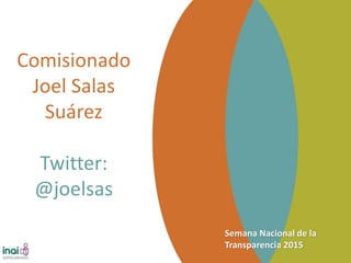 Semana Nacional de la
Transparencia 2015
Comisionado
Joel Salas
Suárez
Twitter:
@joelsas
 