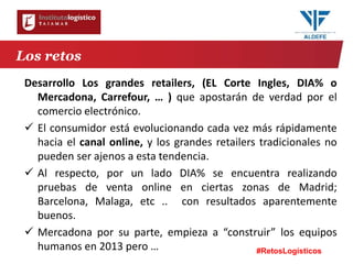 #RetosLogísticos
Desarrollo Los grandes retailers, (EL Corte Ingles, DIA% o
Mercadona, Carrefour, … ) que apostarán de ver...