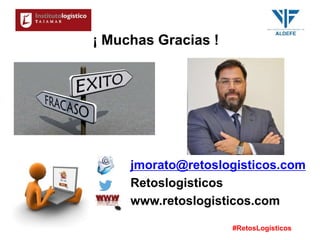 #RetosLogísticos
¡ Muchas Gracias !
jmorato@retoslogisticos.com
Retoslogisticos
www.retoslogisticos.com
 
