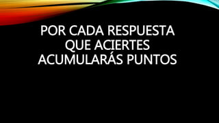 POR CADA RESPUESTA
QUE ACIERTES
ACUMULARÁS PUNTOS
 