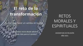 RETOS
MORALES Y
ESPIRITUALES
ASIGNATURA DE RELIGIÓN
AÑO 2021
 