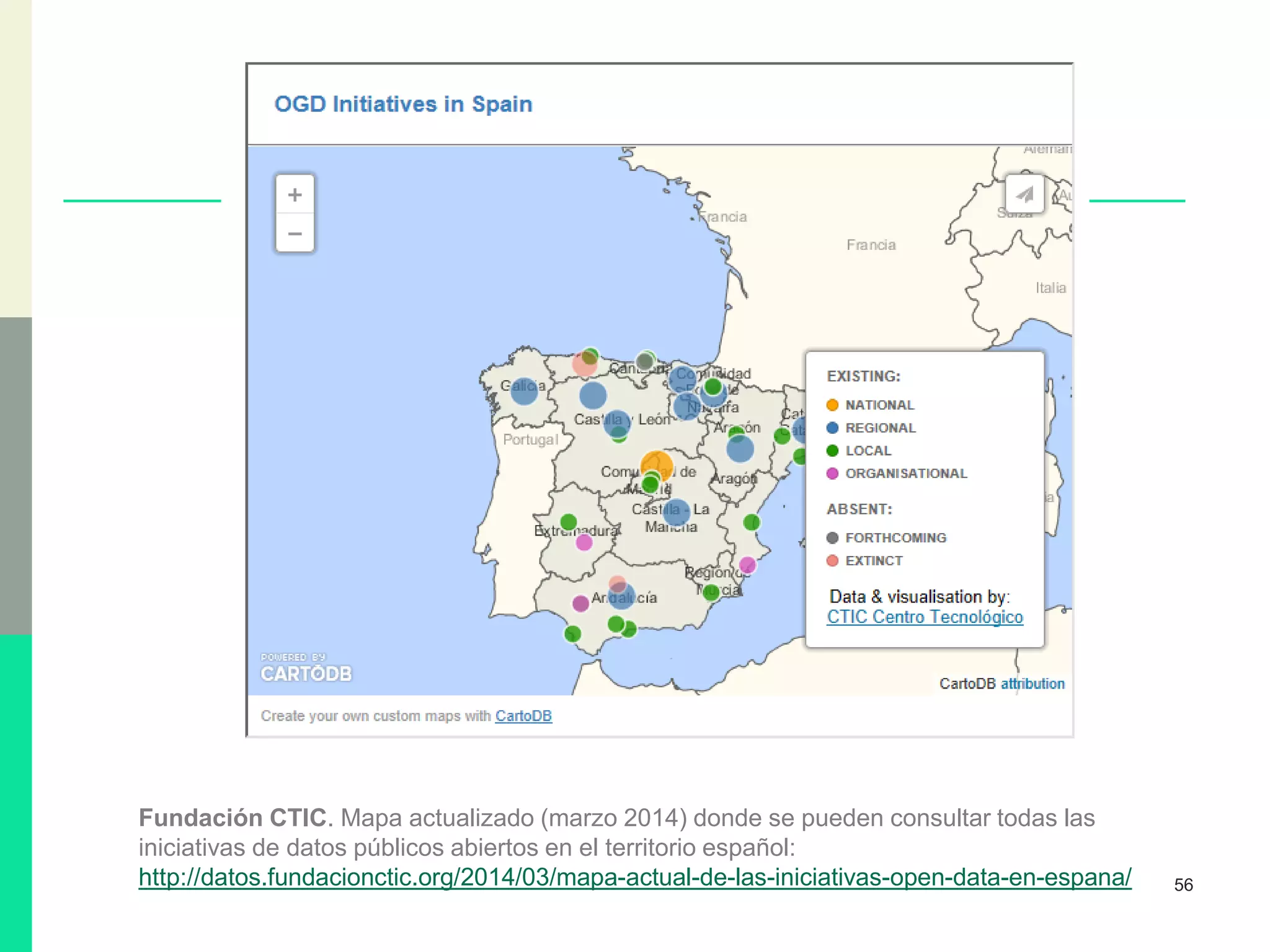 56
Fundación CTIC. Mapa actualizado (marzo 2014) donde se pueden consultar todas las
iniciativas de datos públicos abiertos en el territorio español:
http://datos.fundacionctic.org/2014/03/mapa-actual-de-las-iniciativas-open-data-en-espana/
 