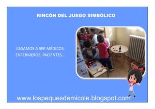 RINCÓN DEL JUEGO SIMBÓLICO
JUGAMOS A SER MÉDICOS,
ENFERMEROS, PACIENTES...
www.lospequesdemicole.blogspot.com
 