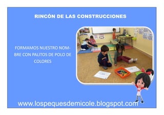 RINCÓN DE LAS CONSTRUCCIONES
FORMAMOS NUESTRO NOM-
BRE CON PALITOS DE POLO DE
COLORES
www.lospequesdemicole.blogspot.com
 