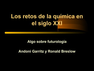 Los retos de la química en
el siglo XXI
Algo sobre futurología
Andoni Garritz y Ronald Breslow
 