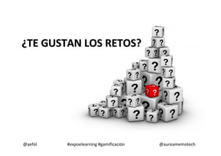 @aefol #expoelearning #gamificación @aureamemotech
¿¿TE GUSTAN LOS RETOS?TE GUSTAN LOS RETOS?
 