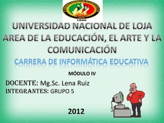MÓDULO IV
DOCENTE: Mg.Sc. Lena Ruiz
INTEGRANTES: GRUPO 5


                  2012
 