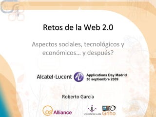 Retos de la Web 2.0 Aspectos sociales, tecnológicos y económicos… y después? Roberto García Applications Day Madrid 30 septiembre 2009 
