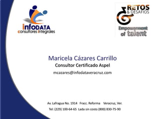 Maricela Cázares Carrillo
     Consultor Certificado Aspel
    mcazares@infodataveracruz.com




Av. Lafragua No. 1914 Fracc. Reforma Veracruz, Ver.
 Tel: (229) 100-64-65 Lada sin costo (800) 830-75-90
 