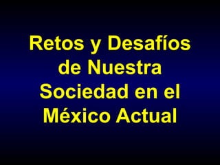 Retos y Desafíos de Nuestra Sociedad en el México Actual 