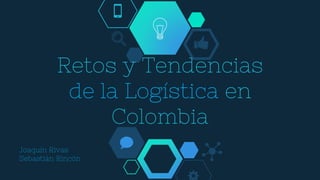 Retos y Tendencias
de la Logística en
Colombia
Joaquín Rivas
Sebastián Rincón
 