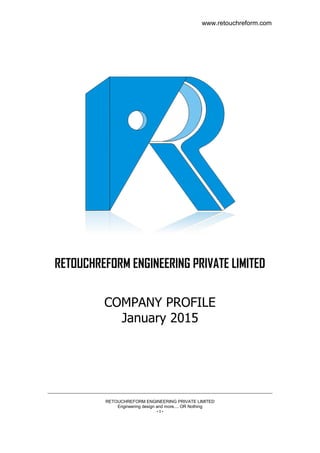 www.retouchreform.com
RETOUCHREFORM ENGINEERING PRIVATE LIMITED
Engineering design and more.... OR Nothing
- 1 -
RETOUCHREFORM ENGINEERING PRIVATE LIMITED
COMPANY PROFILE
January 2015
 