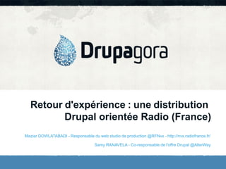 Retour d'expérience : une distribution
Drupal orientée Radio (France)
Maziar DOWLATABADI - Responsable du web studio de production @RFNvx - http://nvx.radiofrance.fr/
Samy RANAVELA - Co-responsable de l'offre Drupal @AlterWay

 